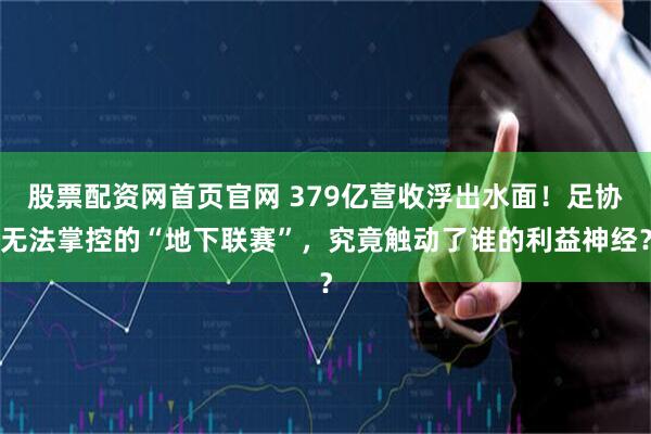 股票配资网首页官网 379亿营收浮出水面！足协无法掌控的“地下联赛”，究竟触动了谁的利益神经？