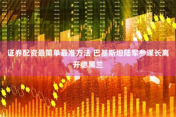 证券配资最简单最准方法 巴基斯坦陆军参谋长离开德黑兰